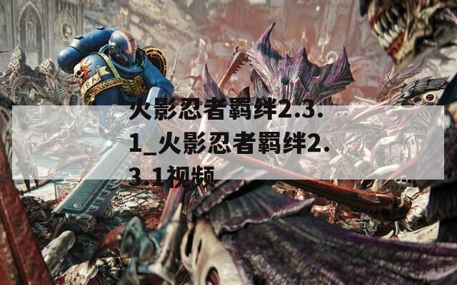 火影忍者羁绊2.3.1_火影忍者羁绊2.3.1视频