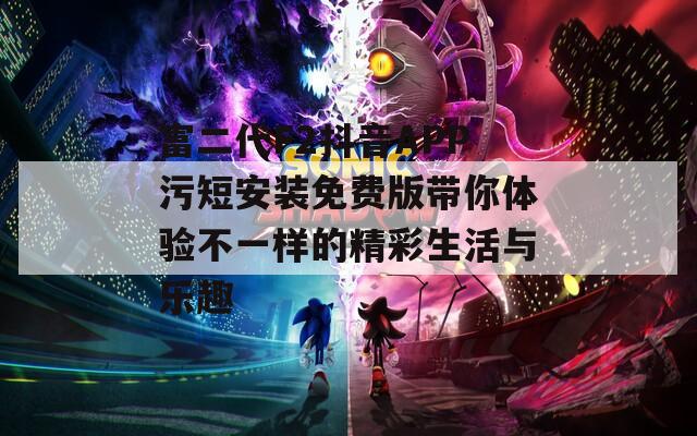 富二代F2抖音APP污短安装免费版带你体验不一样的精彩生活与乐趣