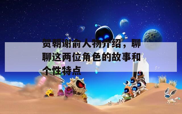 贺朝谢俞人物介绍，聊聊这两位角色的故事和个性特点