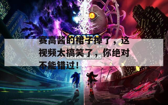 赛高酱的裙子掉了，这视频太搞笑了，你绝对不能错过！