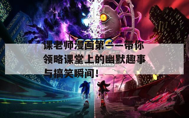 课老师漫画第——带你领略课堂上的幽默趣事与搞笑瞬间！
