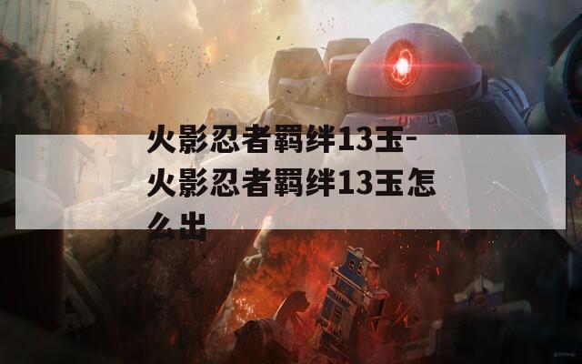 火影忍者羁绊13玉-火影忍者羁绊13玉怎么出