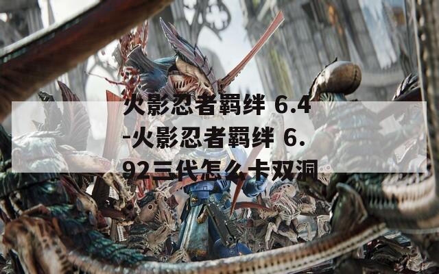 火影忍者羁绊 6.4-火影忍者羁绊 6.92三代怎么卡双洞