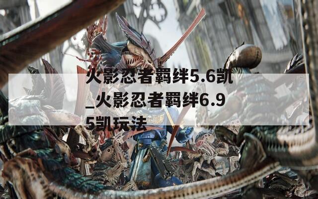 火影忍者羁绊5.6凯_火影忍者羁绊6.95凯玩法