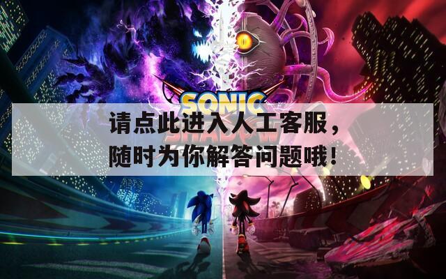 请点此进入人工客服，随时为你解答问题哦！
