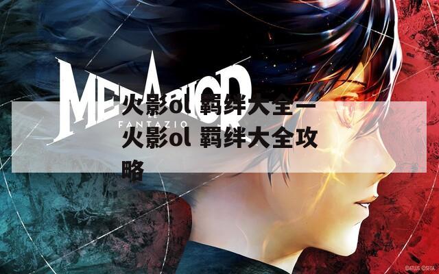 火影ol 羁绊大全—火影ol 羁绊大全攻略