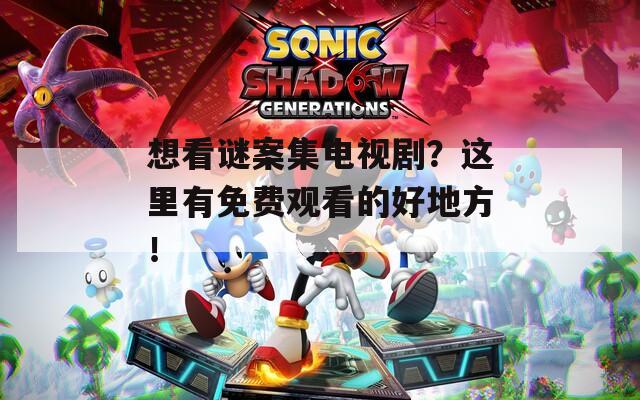 想看谜案集电视剧？这里有免费观看的好地方！
