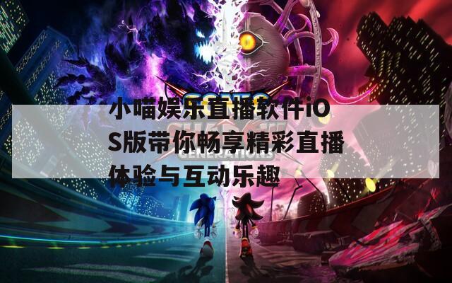 小喵娱乐直播软件iOS版带你畅享精彩直播体验与互动乐趣