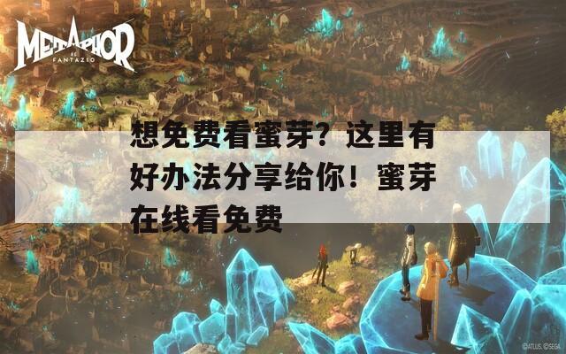想免费看蜜芽？这里有好办法分享给你！蜜芽在线看免费  第1张