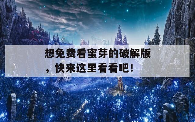 想免费看蜜芽的破解版，快来这里看看吧！