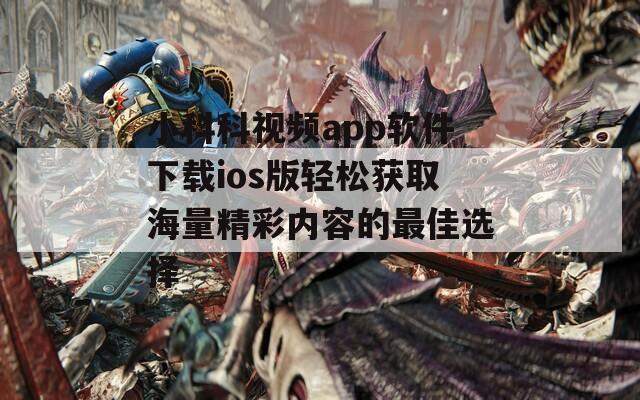 小科科视频app软件下载ios版轻松获取海量精彩内容的最佳选择