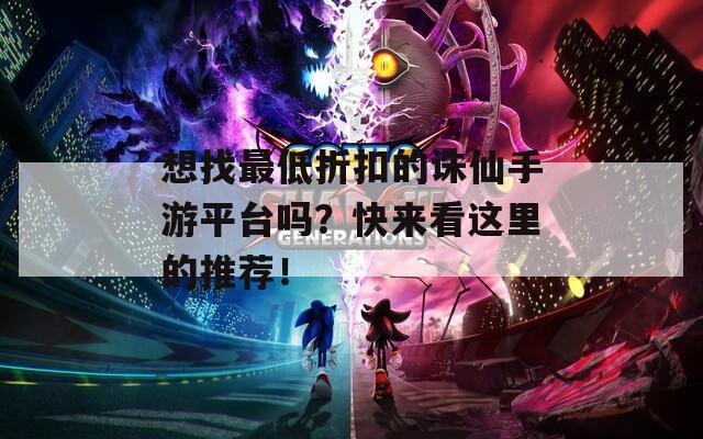 想找最低折扣的诛仙手游平台吗？快来看这里的推荐！