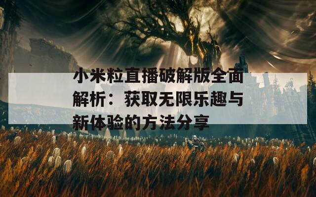 小米粒直播破解版全面解析：获取无限乐趣与新体验的方法分享