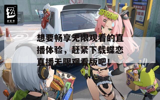 想要畅享无限观看的直播体验，赶紧下载蝶恋直播无限观看版吧！  第1张
