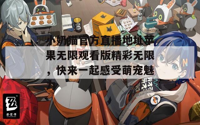 小奶猫官方直播地址苹果无限观看版精彩无限，快来一起感受萌宠魅力  第1张