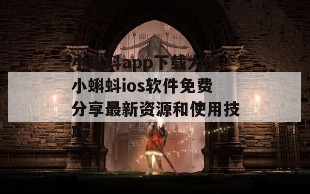 小蝌蚪app下载大全小蝌蚪ios软件免费分享最新资源和使用技巧
