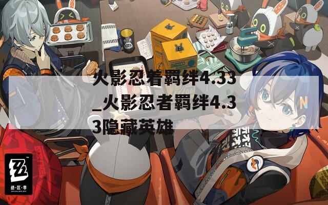 火影忍着羁绊4.33_火影忍者羁绊4.33隐藏英雄