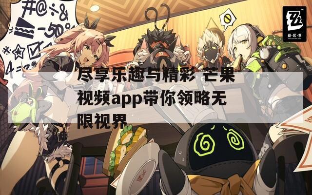 尽享乐趣与精彩 芒果视频app带你领略无限视界  第1张
