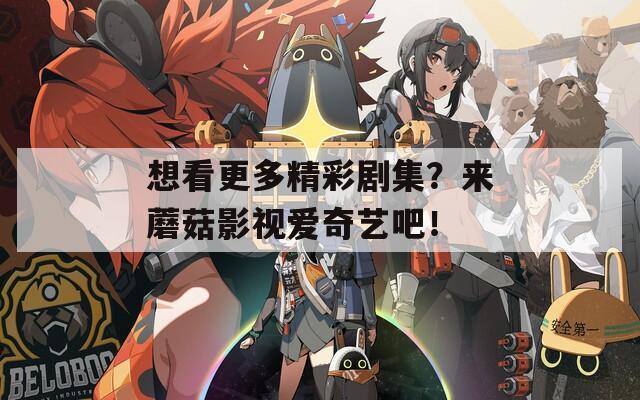 想看更多精彩剧集？来蘑菇影视爱奇艺吧！