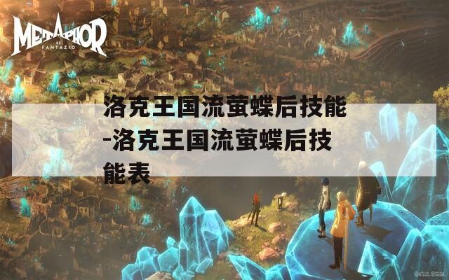 洛克王国流萤蝶后技能-洛克王国流萤蝶后技能表