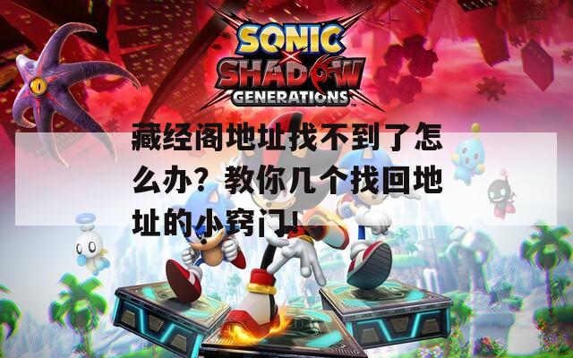 藏经阁地址找不到了怎么办？教你几个找回地址的小窍门！