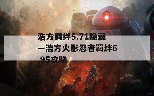 浩方羁绊5.71隐藏—浩方火影忍者羁绊6.95攻略  第1张