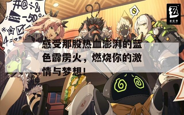 感受那股热血澎湃的蓝色霹雳火，燃烧你的激情与梦想！