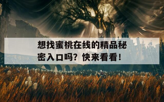 想找蜜桃在线的精品秘密入口吗？快来看看！