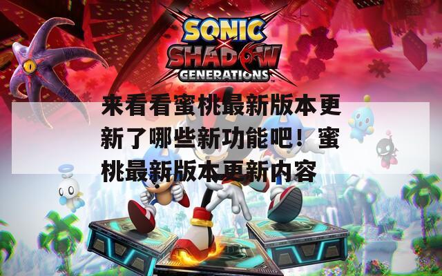 来看看蜜桃最新版本更新了哪些新功能吧！蜜桃最新版本更新内容