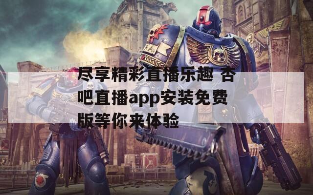 尽享精彩直播乐趣 杏吧直播app安装免费版等你来体验