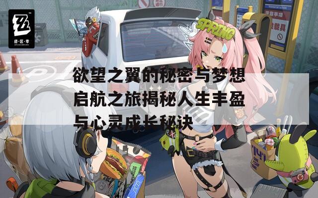 欲望之翼的秘密与梦想启航之旅揭秘人生丰盈与心灵成长秘诀  第1张