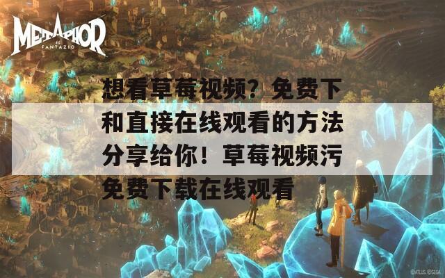想看草莓视频？免费下和直接在线观看的方法分享给你！草莓视频污免费下载在线观看
