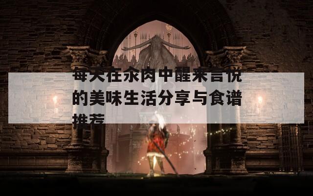 每天在汆肉中醒来言悦的美味生活分享与食谱推荐