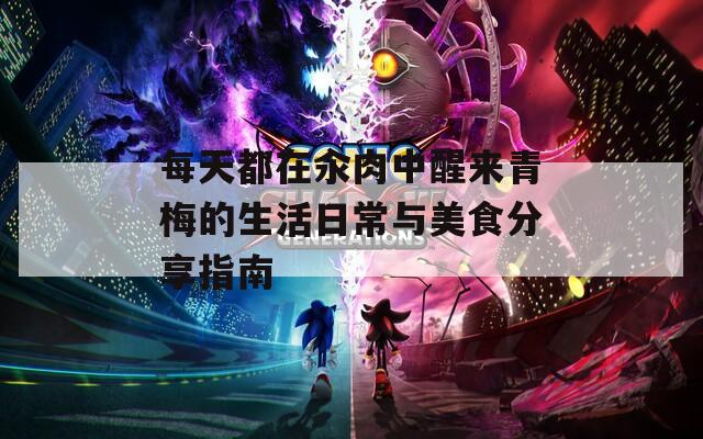 每天都在汆肉中醒来青梅的生活日常与美食分享指南