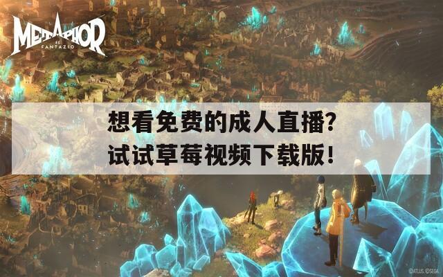 想看免费的成人直播？试试草莓视频下载版！  第1张