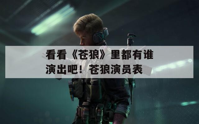 看看《苍狼》里都有谁演出吧！苍狼演员表
