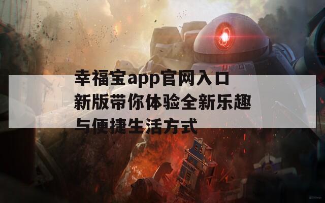 幸福宝app官网入口新版带你体验全新乐趣与便捷生活方式  第1张