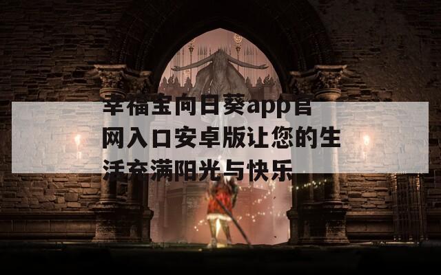 幸福宝向日葵app官网入口安卓版让您的生活充满阳光与快乐