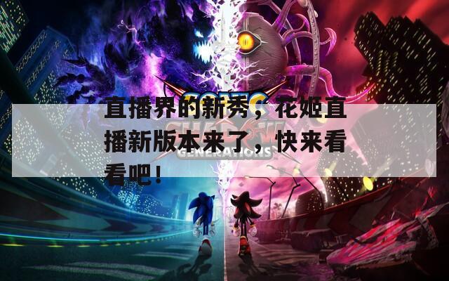 直播界的新秀，花姬直播新版本来了，快来看看吧！