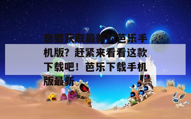想要获取最新的芭乐手机版？赶紧来看看这款下载吧！芭乐下载手机版最新  第1张