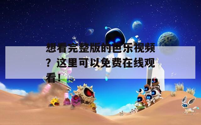 想看完整版的芭乐视频？这里可以免费在线观看！