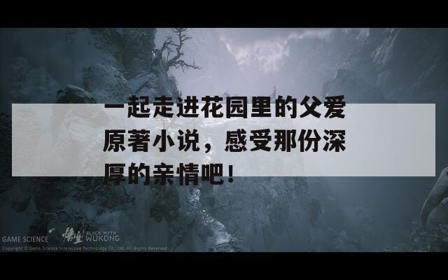 一起走进花园里的父爱原著小说，感受那份深厚的亲情吧！  第1张