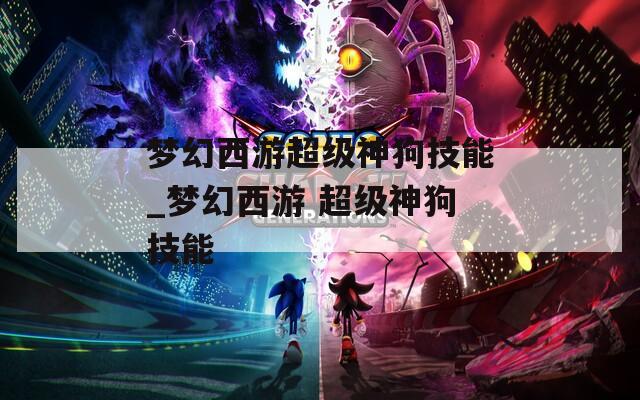 梦幻西游超级神狗技能_梦幻西游 超级神狗技能