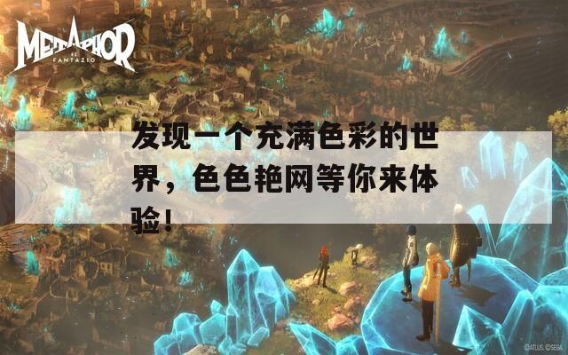发现一个充满色彩的世界，色色艳网等你来体验！