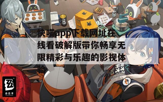 快喵app下载网址在线看破解版带你畅享无限精彩与乐趣的影视体验