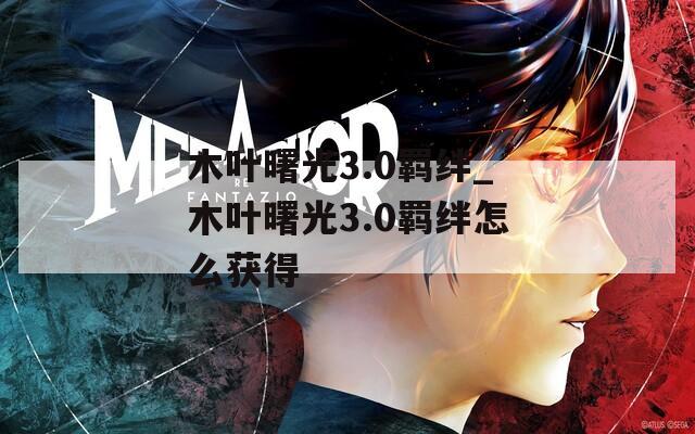 木叶曙光3.0羁绊_木叶曙光3.0羁绊怎么获得  第1张