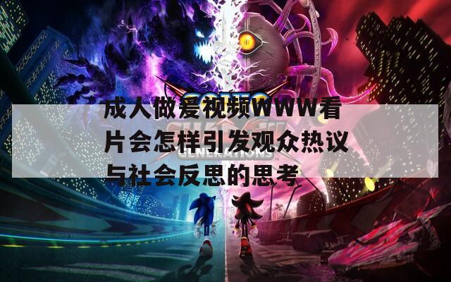 成人做爰视频WWW看片会怎样引发观众热议与社会反思的思考  第1张