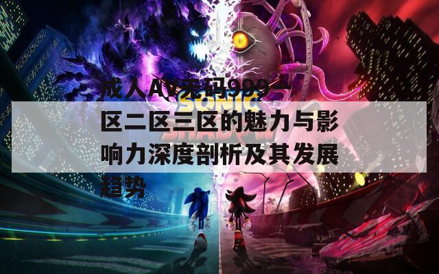 成人AV无码999一区二区三区的魅力与影响力深度剖析及其发展趋势