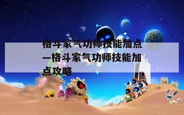 格斗家气功师技能加点—格斗家气功师技能加点攻略  第1张
