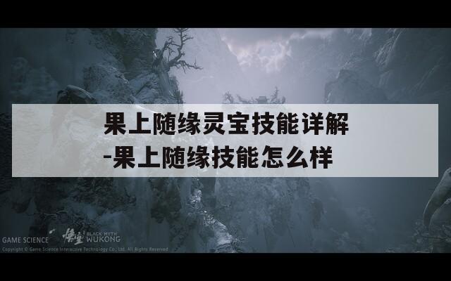 果上随缘灵宝技能详解-果上随缘技能怎么样  第1张